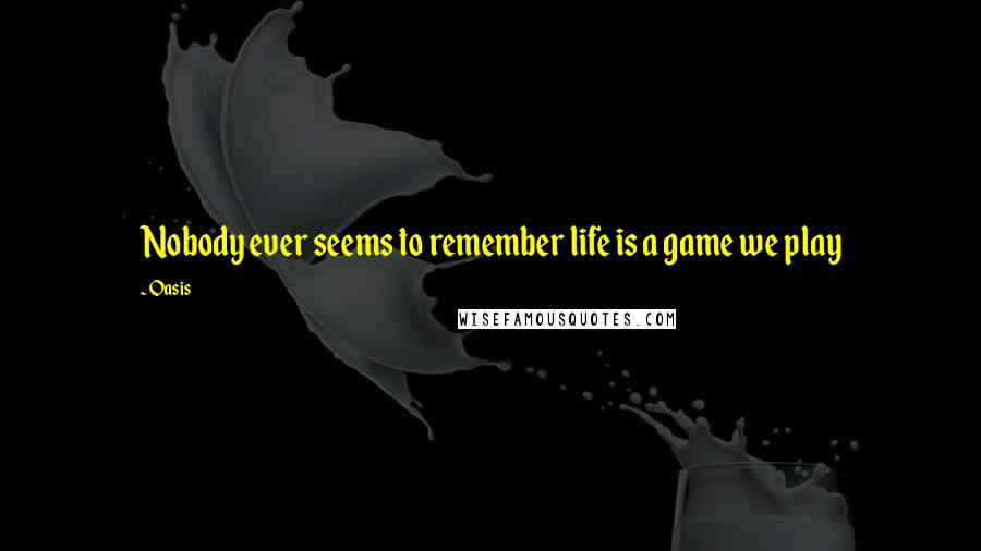 Oasis Quotes: Nobody ever seems to remember life is a game we play