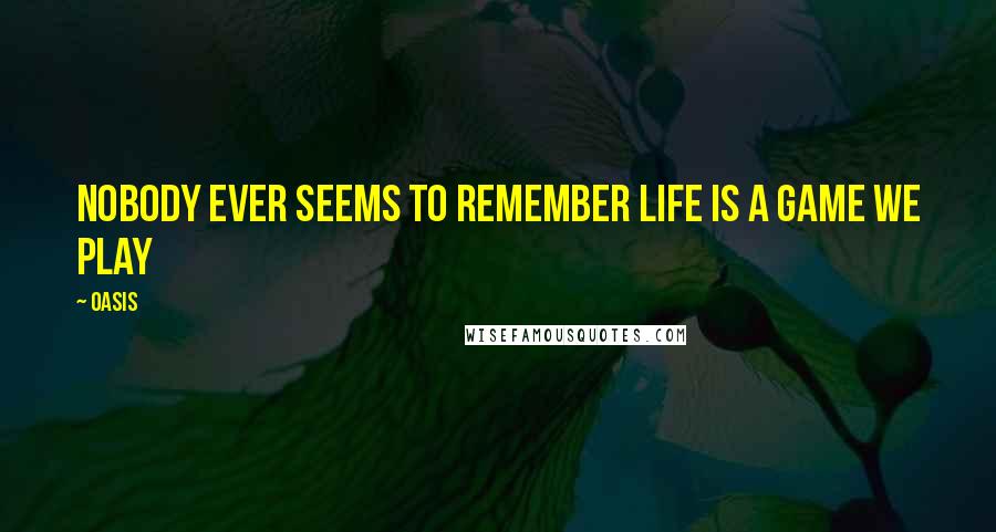 Oasis Quotes: Nobody ever seems to remember life is a game we play