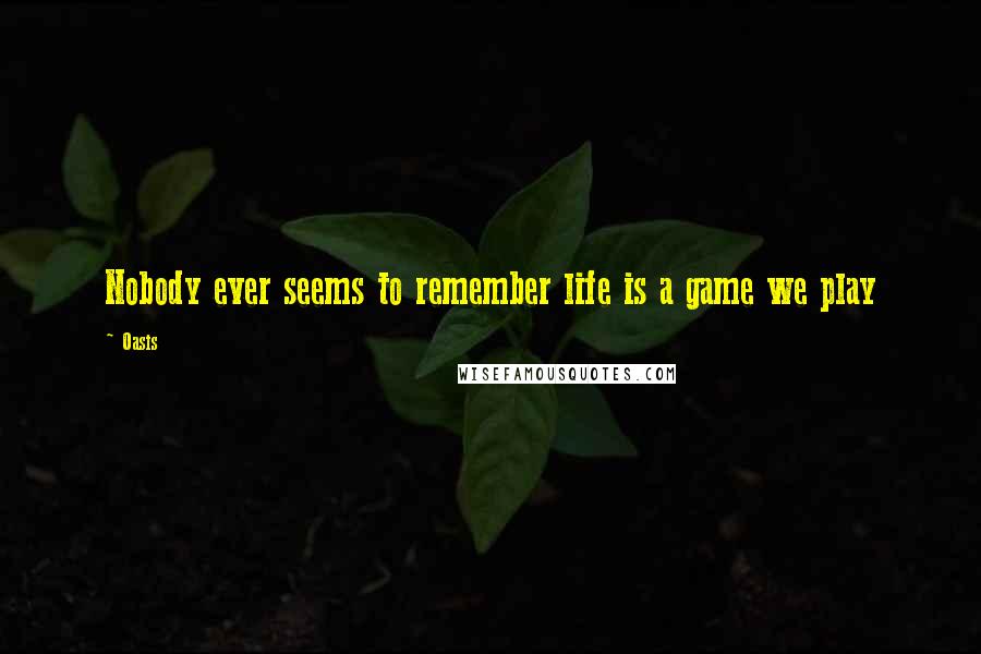 Oasis Quotes: Nobody ever seems to remember life is a game we play