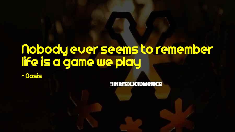 Oasis Quotes: Nobody ever seems to remember life is a game we play