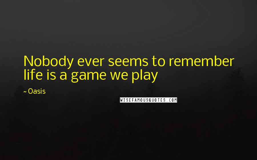 Oasis Quotes: Nobody ever seems to remember life is a game we play