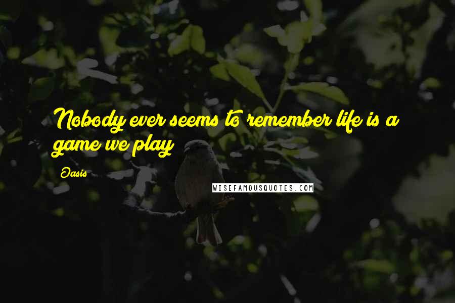 Oasis Quotes: Nobody ever seems to remember life is a game we play