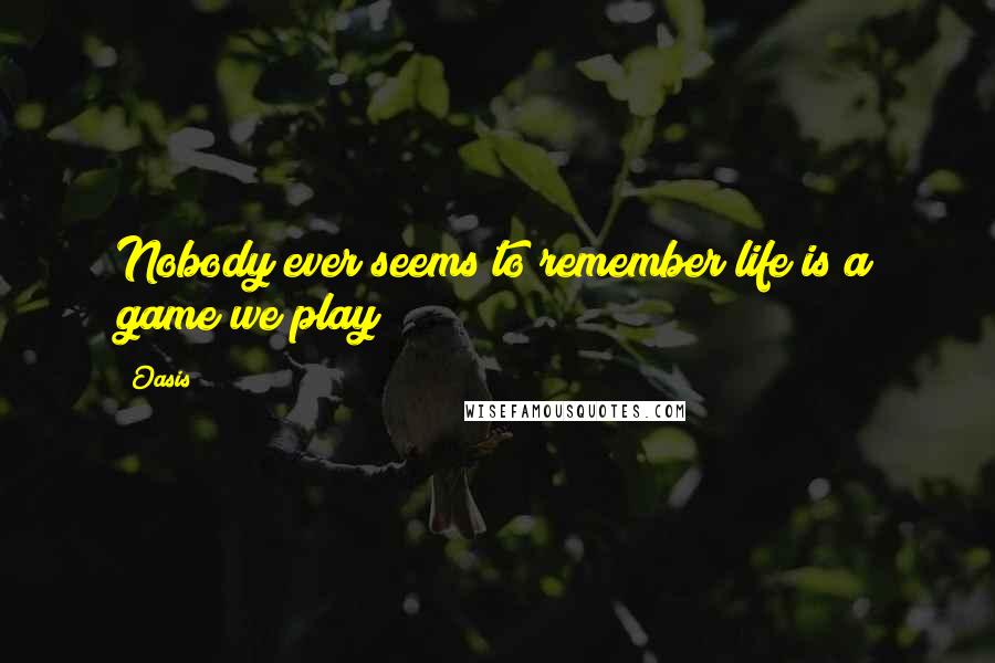 Oasis Quotes: Nobody ever seems to remember life is a game we play