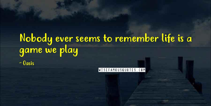 Oasis Quotes: Nobody ever seems to remember life is a game we play