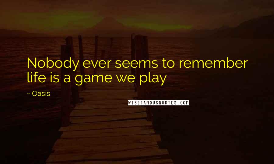 Oasis Quotes: Nobody ever seems to remember life is a game we play