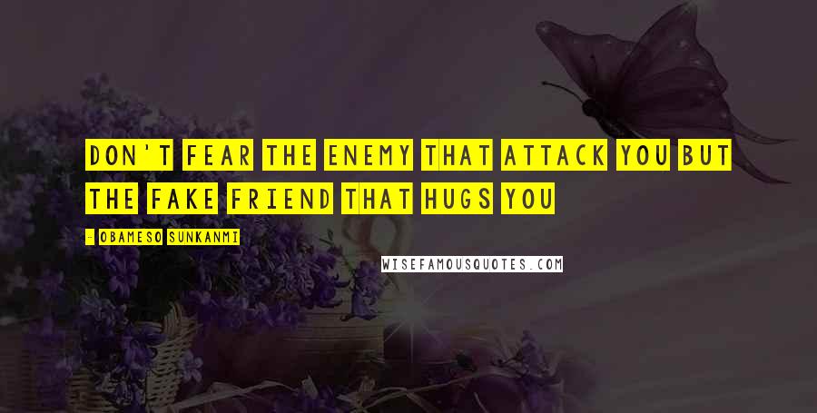 Obameso Sunkanmi Quotes: Don't fear the enemy that attack you but the fake friend that hugs you