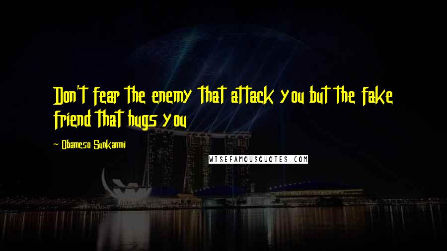 Obameso Sunkanmi Quotes: Don't fear the enemy that attack you but the fake friend that hugs you