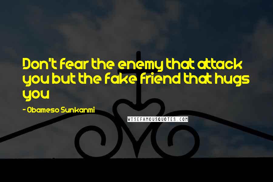 Obameso Sunkanmi Quotes: Don't fear the enemy that attack you but the fake friend that hugs you