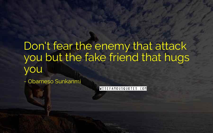 Obameso Sunkanmi Quotes: Don't fear the enemy that attack you but the fake friend that hugs you