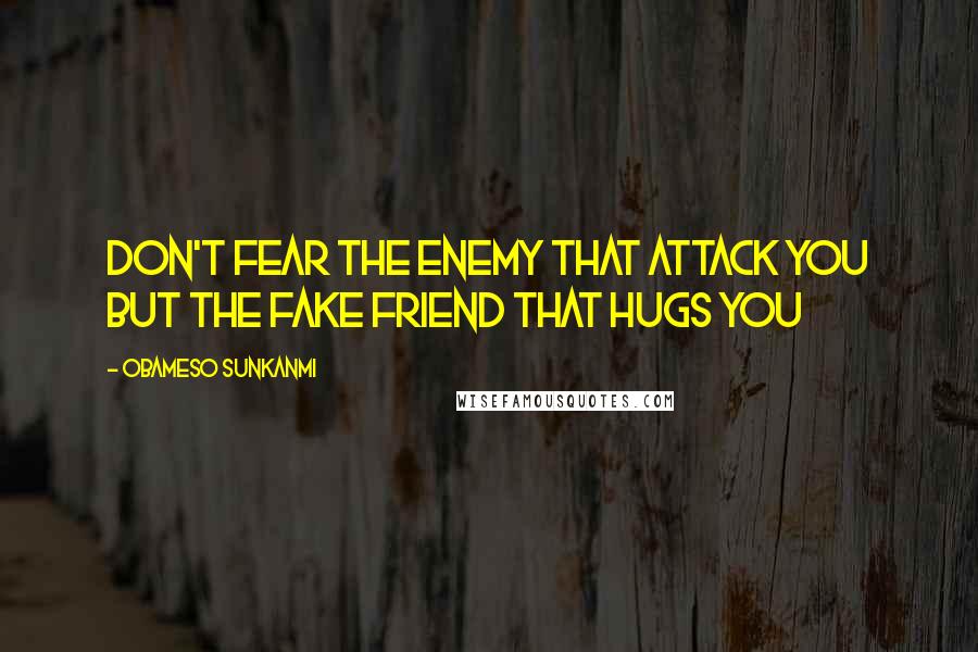 Obameso Sunkanmi Quotes: Don't fear the enemy that attack you but the fake friend that hugs you