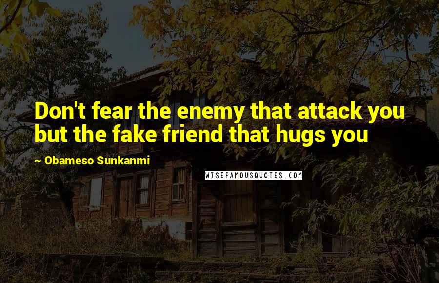 Obameso Sunkanmi Quotes: Don't fear the enemy that attack you but the fake friend that hugs you