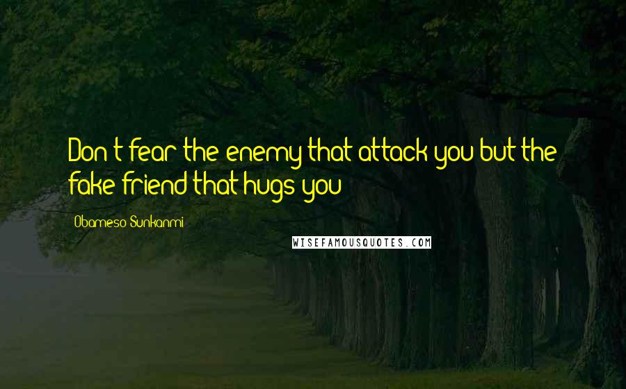 Obameso Sunkanmi Quotes: Don't fear the enemy that attack you but the fake friend that hugs you