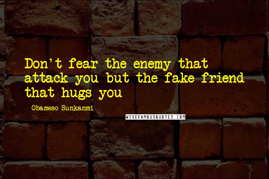 Obameso Sunkanmi Quotes: Don't fear the enemy that attack you but the fake friend that hugs you