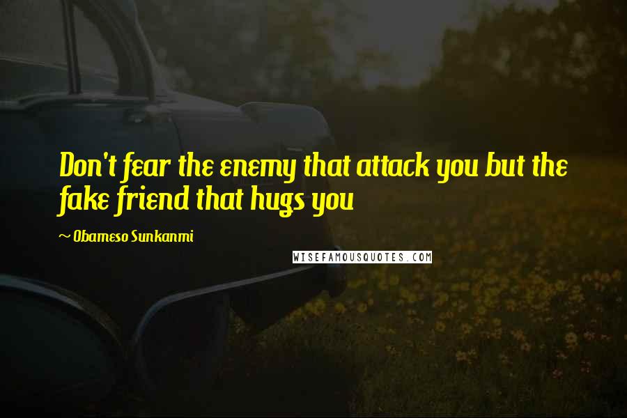 Obameso Sunkanmi Quotes: Don't fear the enemy that attack you but the fake friend that hugs you