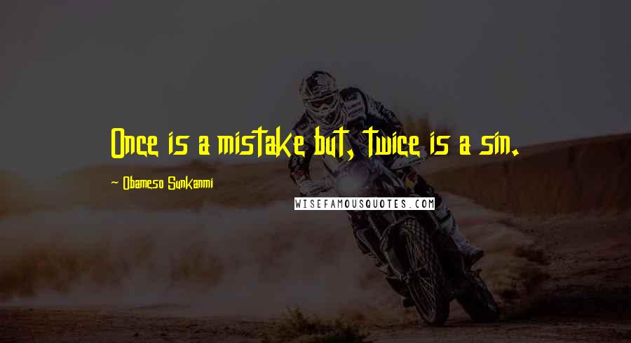 Obameso Sunkanmi Quotes: Once is a mistake but, twice is a sin.