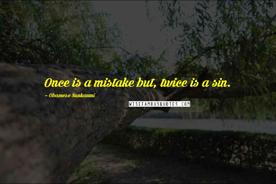 Obameso Sunkanmi Quotes: Once is a mistake but, twice is a sin.
