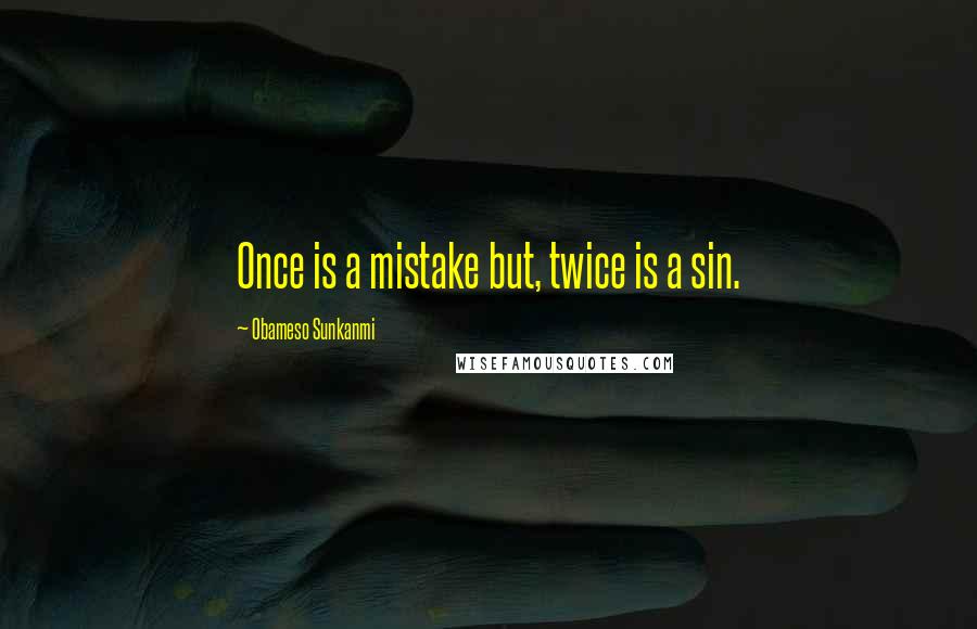 Obameso Sunkanmi Quotes: Once is a mistake but, twice is a sin.