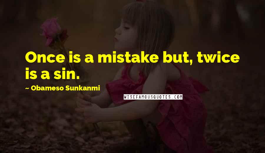 Obameso Sunkanmi Quotes: Once is a mistake but, twice is a sin.