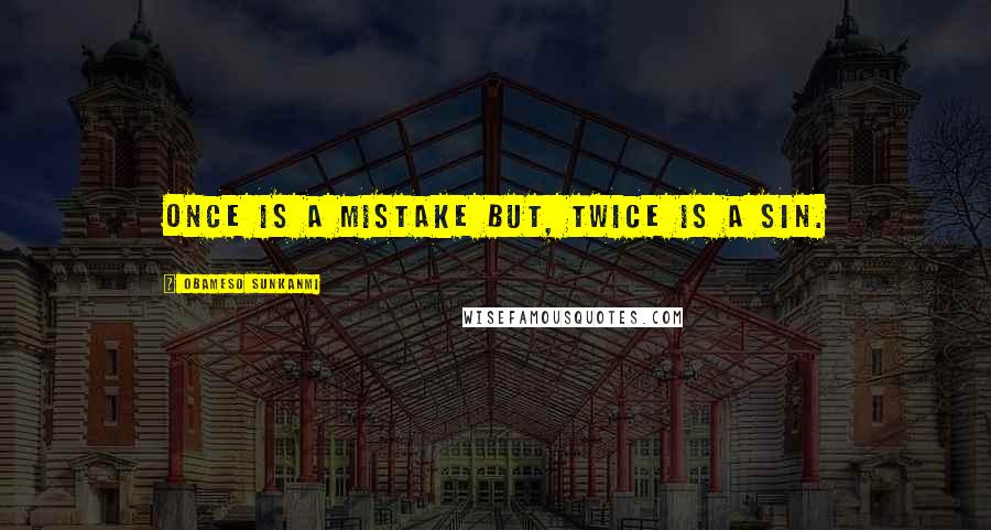 Obameso Sunkanmi Quotes: Once is a mistake but, twice is a sin.