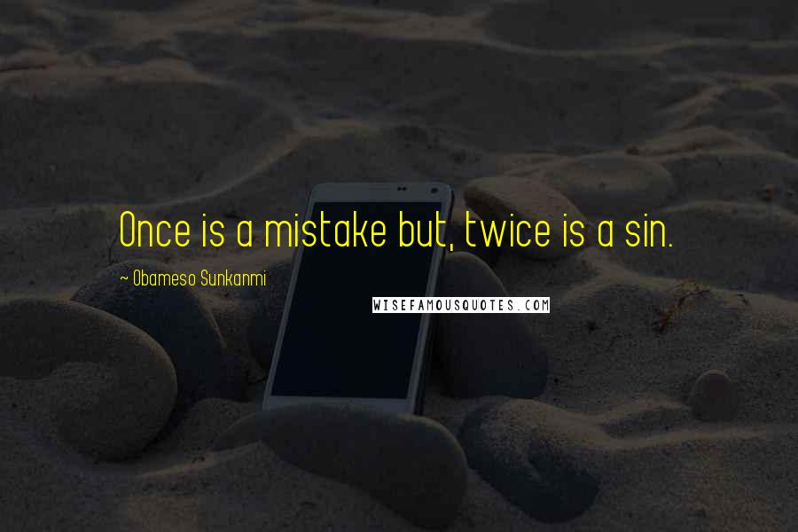 Obameso Sunkanmi Quotes: Once is a mistake but, twice is a sin.