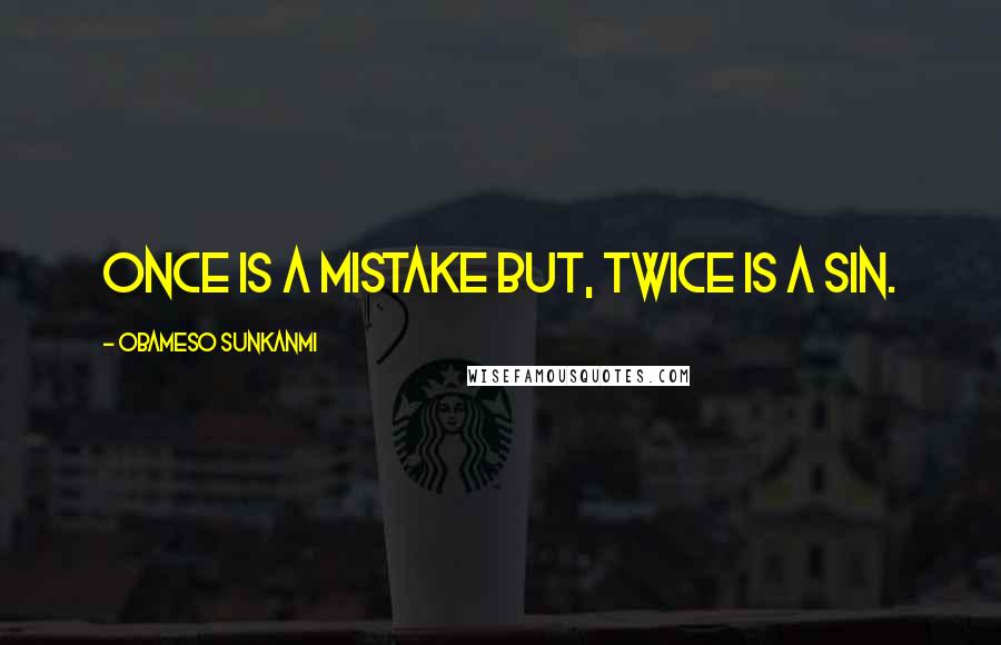 Obameso Sunkanmi Quotes: Once is a mistake but, twice is a sin.