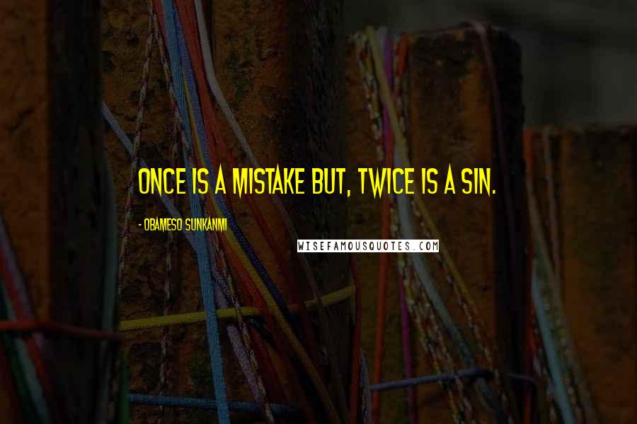 Obameso Sunkanmi Quotes: Once is a mistake but, twice is a sin.