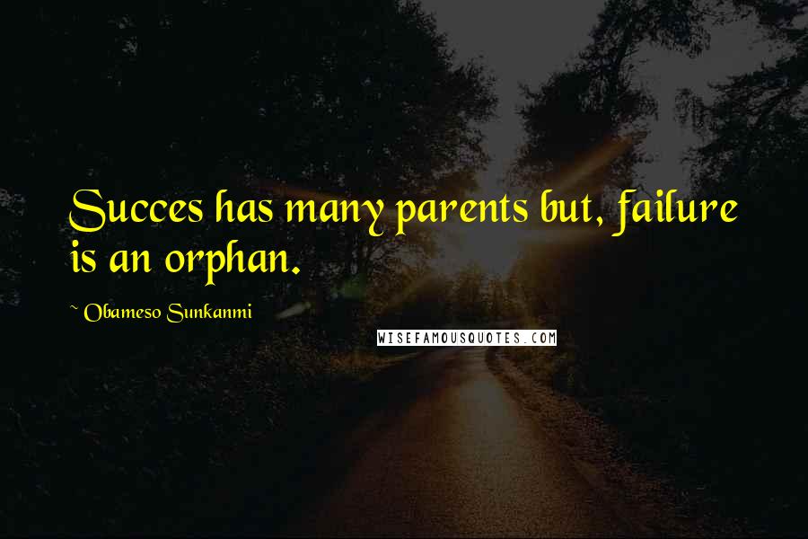 Obameso Sunkanmi Quotes: Succes has many parents but, failure is an orphan.