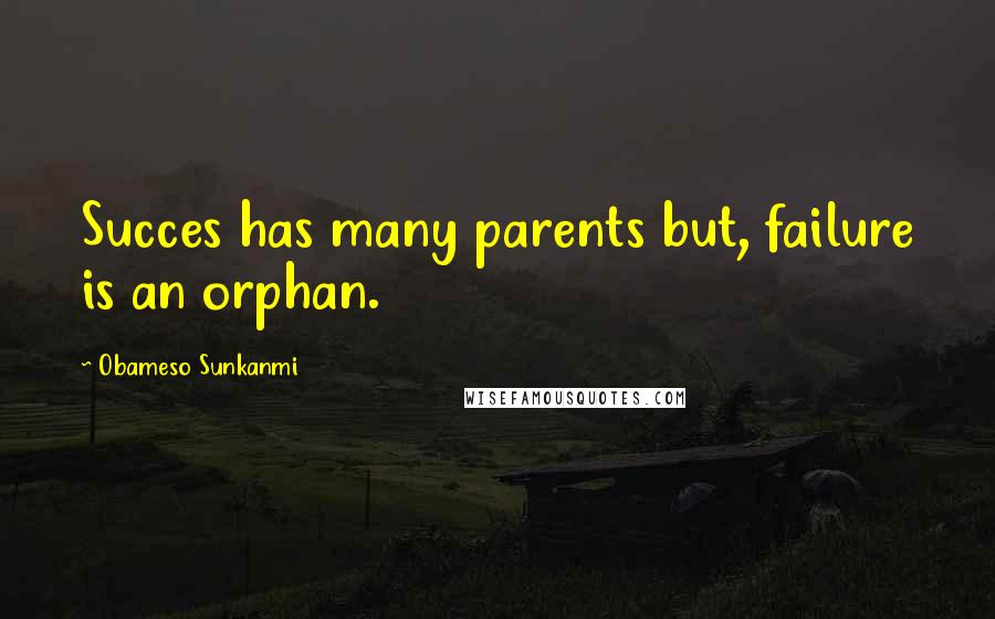 Obameso Sunkanmi Quotes: Succes has many parents but, failure is an orphan.