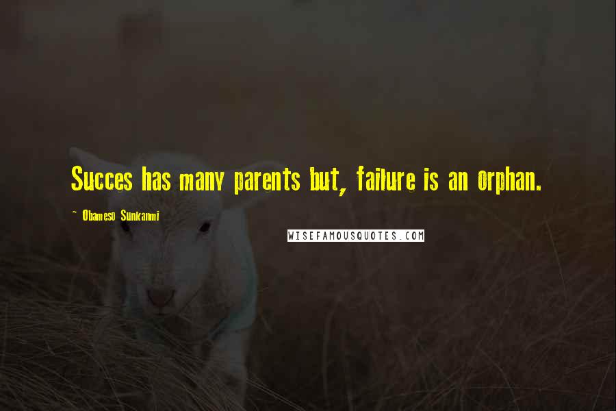 Obameso Sunkanmi Quotes: Succes has many parents but, failure is an orphan.