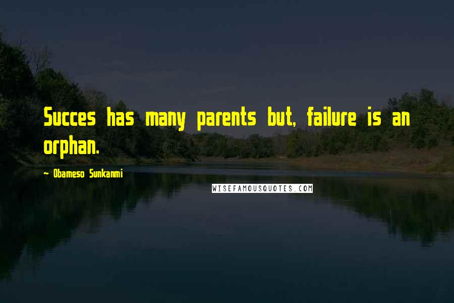 Obameso Sunkanmi Quotes: Succes has many parents but, failure is an orphan.