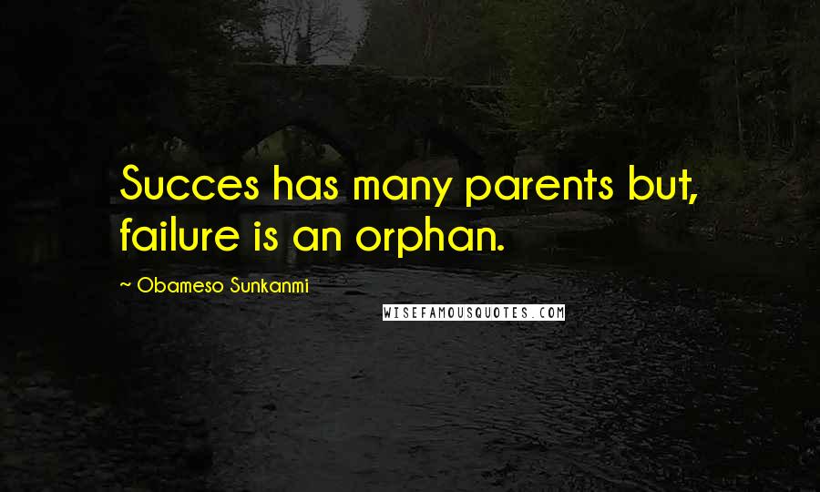 Obameso Sunkanmi Quotes: Succes has many parents but, failure is an orphan.