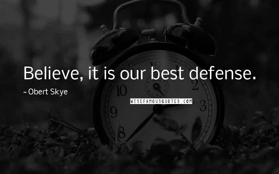 Obert Skye Quotes: Believe, it is our best defense.