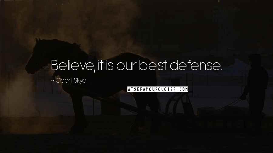 Obert Skye Quotes: Believe, it is our best defense.