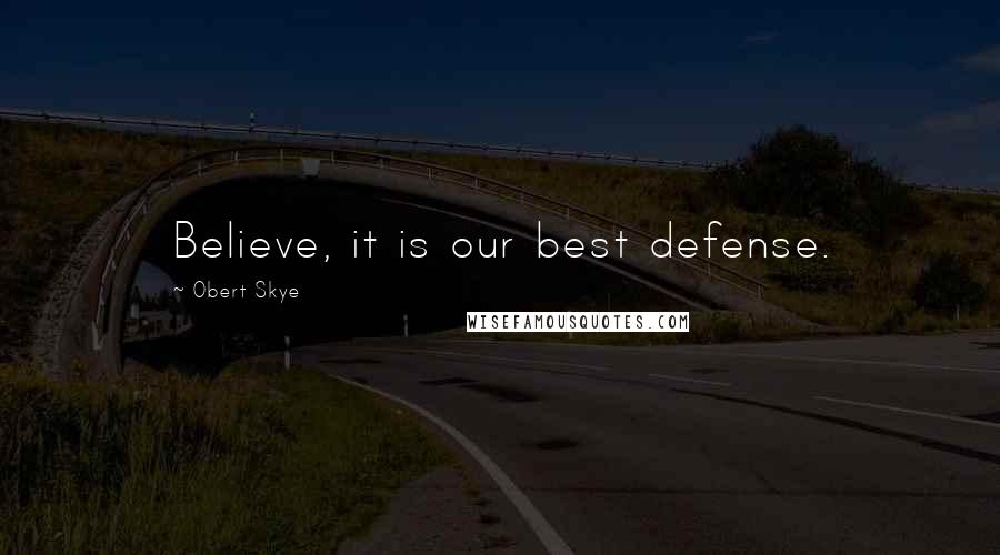 Obert Skye Quotes: Believe, it is our best defense.