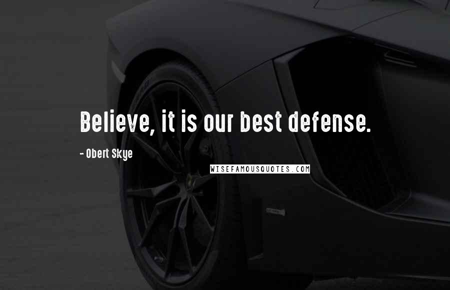 Obert Skye Quotes: Believe, it is our best defense.