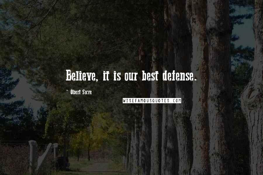 Obert Skye Quotes: Believe, it is our best defense.