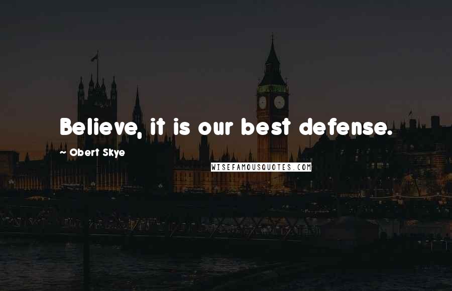 Obert Skye Quotes: Believe, it is our best defense.