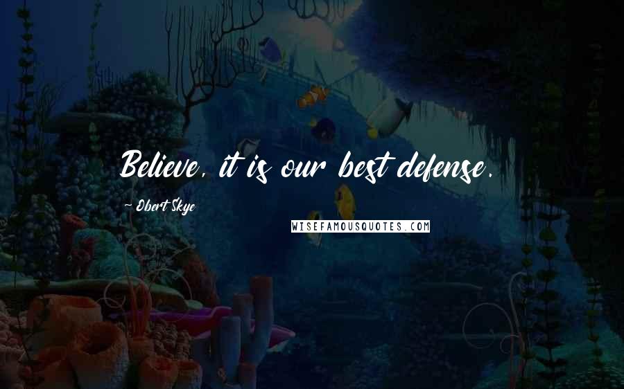 Obert Skye Quotes: Believe, it is our best defense.