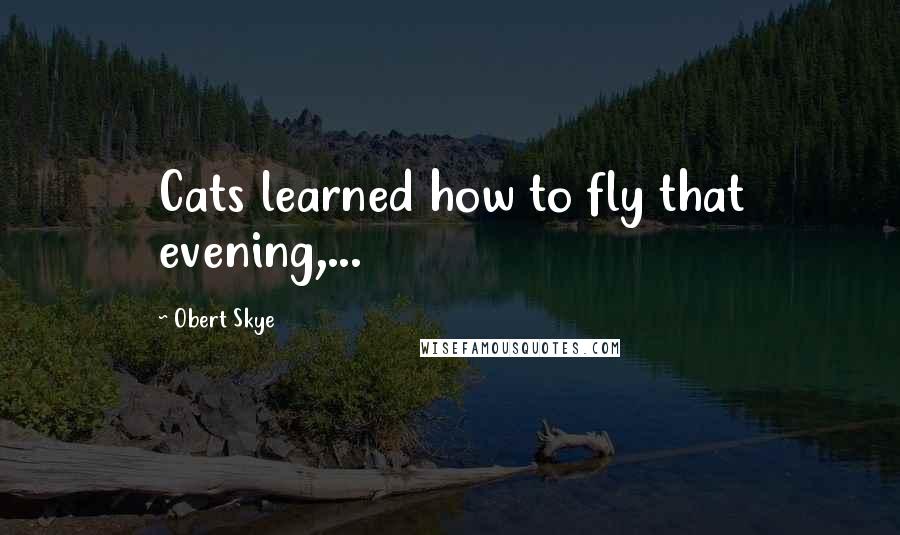 Obert Skye Quotes: Cats learned how to fly that evening,...