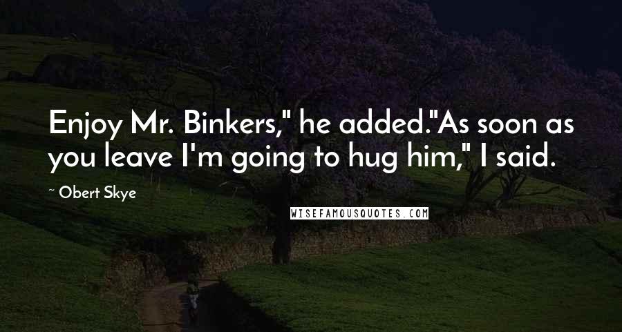 Obert Skye Quotes: Enjoy Mr. Binkers," he added."As soon as you leave I'm going to hug him," I said.