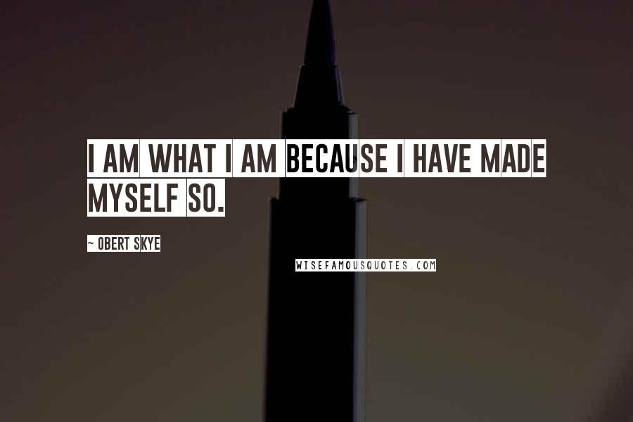 Obert Skye Quotes: I am what I am because I have made myself so.