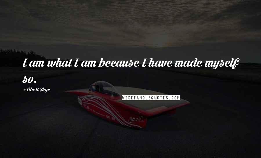 Obert Skye Quotes: I am what I am because I have made myself so.