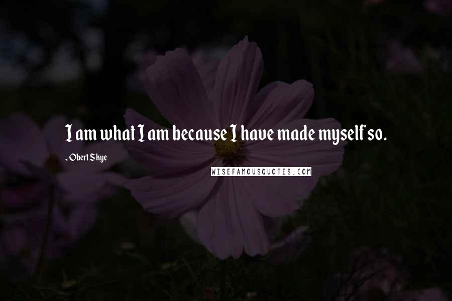 Obert Skye Quotes: I am what I am because I have made myself so.