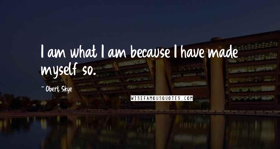 Obert Skye Quotes: I am what I am because I have made myself so.