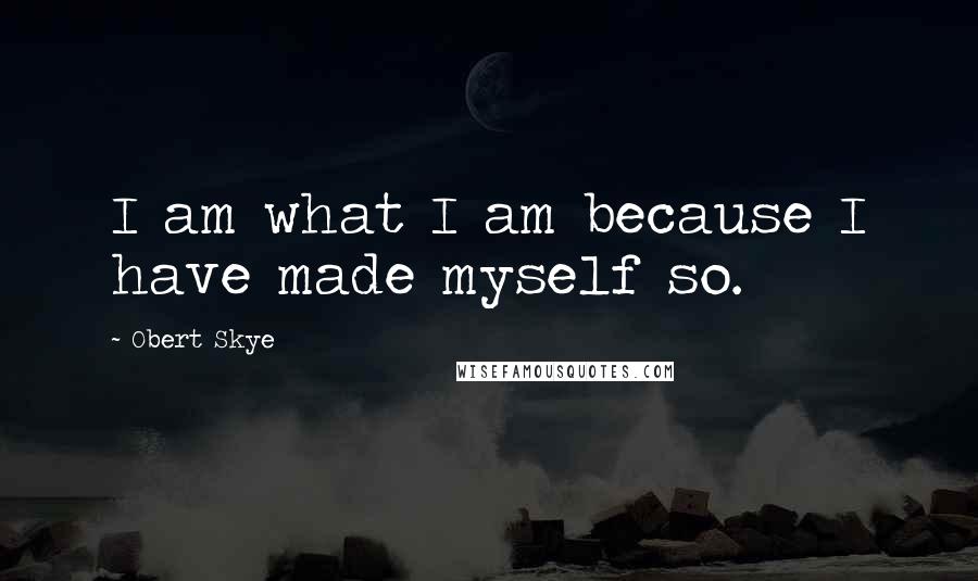 Obert Skye Quotes: I am what I am because I have made myself so.