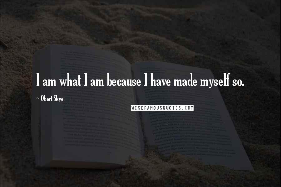 Obert Skye Quotes: I am what I am because I have made myself so.