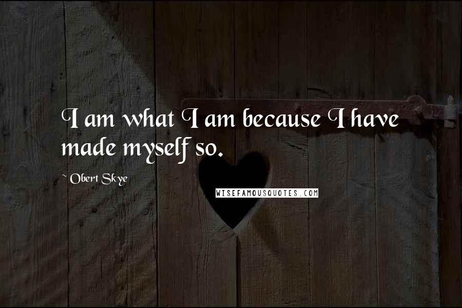 Obert Skye Quotes: I am what I am because I have made myself so.