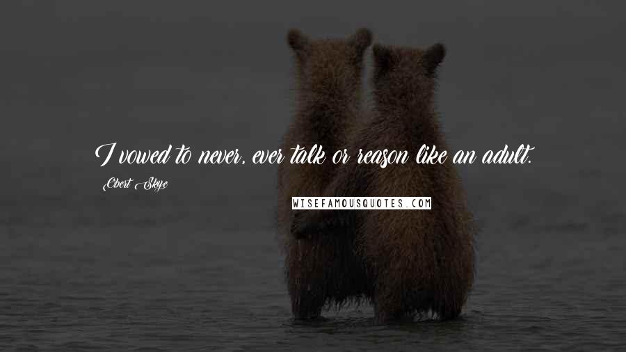 Obert Skye Quotes: I vowed to never, ever talk or reason like an adult.