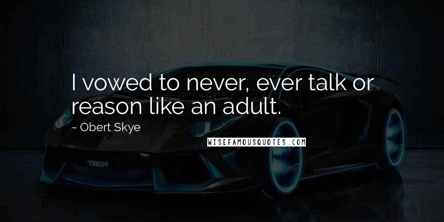 Obert Skye Quotes: I vowed to never, ever talk or reason like an adult.