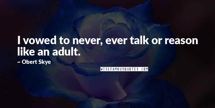 Obert Skye Quotes: I vowed to never, ever talk or reason like an adult.